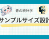 統計的なサンプルサイズ設計の手引き